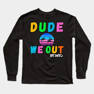 Cute End Of School Year Teacher Summer Dude We Out Teachers Long Sleeve T-Shirt